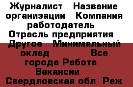 Журналист › Название организации ­ Компания-работодатель › Отрасль предприятия ­ Другое › Минимальный оклад ­ 25 000 - Все города Работа » Вакансии   . Свердловская обл.,Реж г.